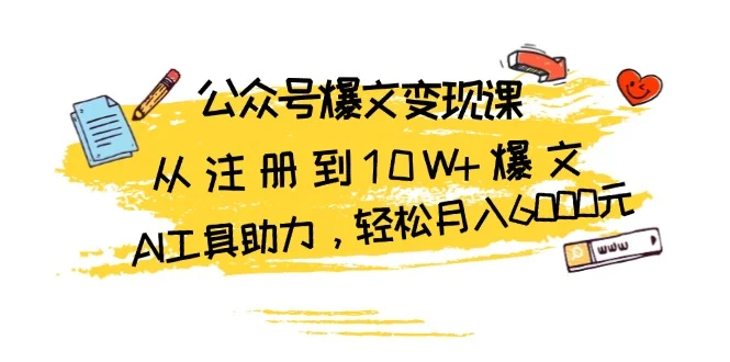 公众号爆文变现课:从注册到10W+爆文,AI工具助力,轻松月入6000元-续财库