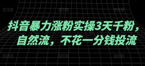 抖音暴力涨粉实操3天千粉，自然流，不花一分钱投流，实操经验分享-续财库