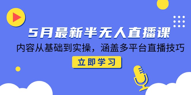 5月最新半无人直播课，内容从基础到实操，涵盖多平台直播技巧-续财库