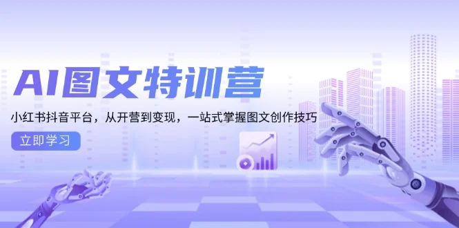AI图文特训营:小红书抖音平台,从开营到变现,一站式掌握图文创作技巧-续财库