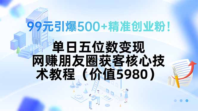 99元引爆500+精准创业粉!单日五位数变现,网赚朋友圈获客核心技术教程...-续财库