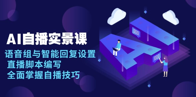 AI 自播 实景课:语音组与智能回复设置, 直播脚本编写, 全面掌握自播技巧-续财库