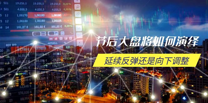 节后大盘将如何演绎,延续反弹还是向下调整,关键时间点和空间位待解-续财库