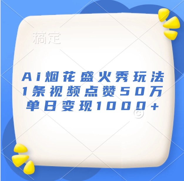 Ai烟花盛火秀玩法，1条视频点赞50万，单日变现1000+-续财库