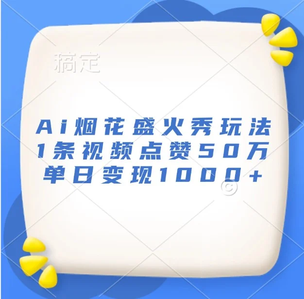 Ai烟花盛火秀玩法,1条视频点赞50万,单日变现1000+-续财库
