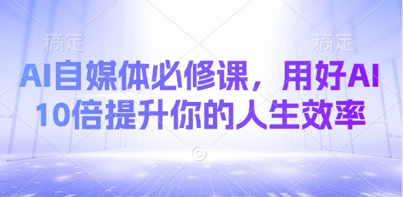 AI自媒体必修课,用好AI 10倍提升你的人生效率-续财库