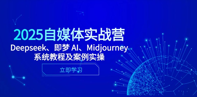 2025自媒体实战营，Deepseek、即梦 AI、Midjourney系统教程及案例实操-续财库