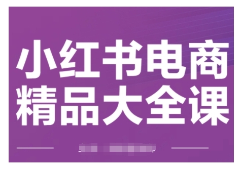 小红书电商精品大全课，快速掌握小红书运营技巧，实现精准引流与爆单目标，轻松玩转小红书电商(更新2月)-续财库