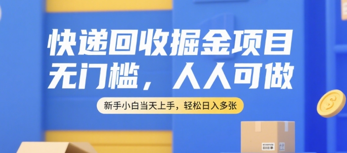 快递回收掘金项目，无门槛，人人可做，新手小白当天上手，轻松日入多张【揭秘】-续财库