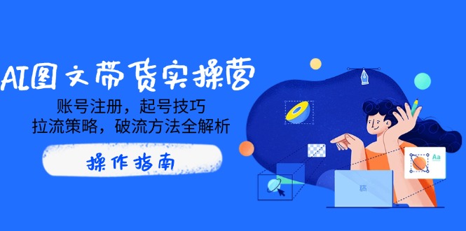 AI图文带货实操营，账号注册，起号技巧，拉流策略，破流方法全解析-续财库