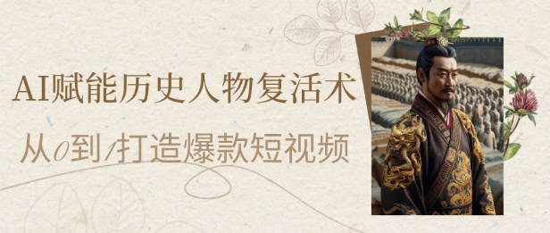AI赋能历史人物复活术:从0到1打造爆款短视频,7天涨粉10W,小白也能月入过1W-续财库