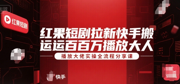 红果短剧拉新快手搬运百万播放大佬实操全流程分享课-续财库