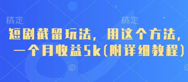 短剧截留玩法，用这个方法，一个月收益5k(附详细教程)-续财库