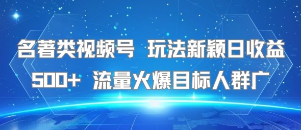 名著类视频号 玩法新颖日收益500+ 流量火爆目标人群广-续财库