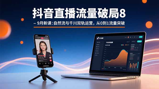 抖音直播流量破局8-9月新课:自然流与千川双轨运营,从0到1流量突破-续财库