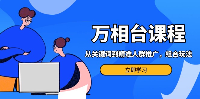 万相台课程：从关键词到精准人群推广，组合玩法高效应对多场景电商营销…-续财库