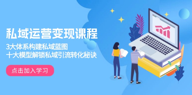 私域运营变现课程，3大体系构建私域蓝图，十大模型解锁私域引流转化秘诀-续财库