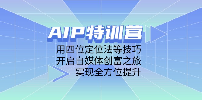 AIP特训营，用四位定位法等技巧，开启自媒体创富之旅，实现全方位提升-续财库