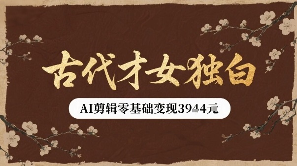 古代才女独白视频新玩法单条视频变现多张，AI剪辑零基础即可上手-续财库