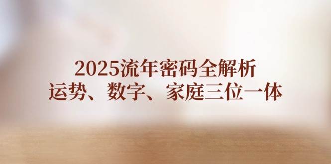 2025流年密码全解析，运势、数字、家庭三位一体-续财库