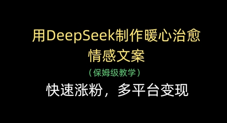 用DeepSeek制作暖心治愈情感文案，快速涨粉，多平台变现-续财库