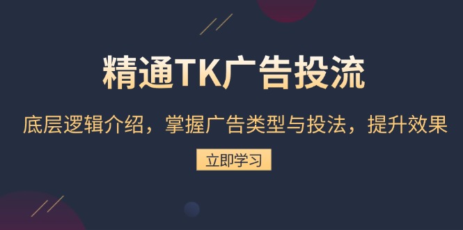 精通TK广告投流：底层逻辑介绍，掌握广告类型与投法，提升效果-续财库