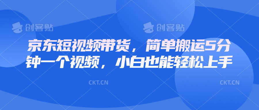 京东短视频带货，简单搬运5分钟一个视频，小白也能轻松上手-续财库
