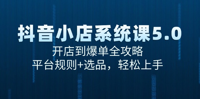抖音小店系统课5.0,开店到爆单全攻略,平台规则+选品,轻松上手-续财库