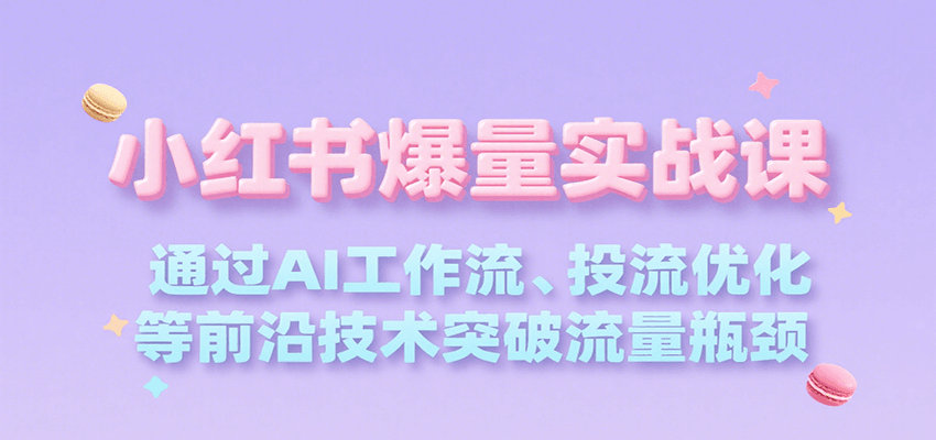 小红书爆量实战课，通过AI工作流、投流优化等前沿技术突破流量瓶颈-续财库