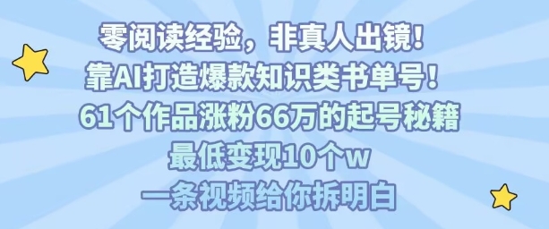 靠AI打造爆款知识类书单号,61个作品涨粉66w的起号秘籍,最低变现10个w,一条视频给你拆明白-续财库
