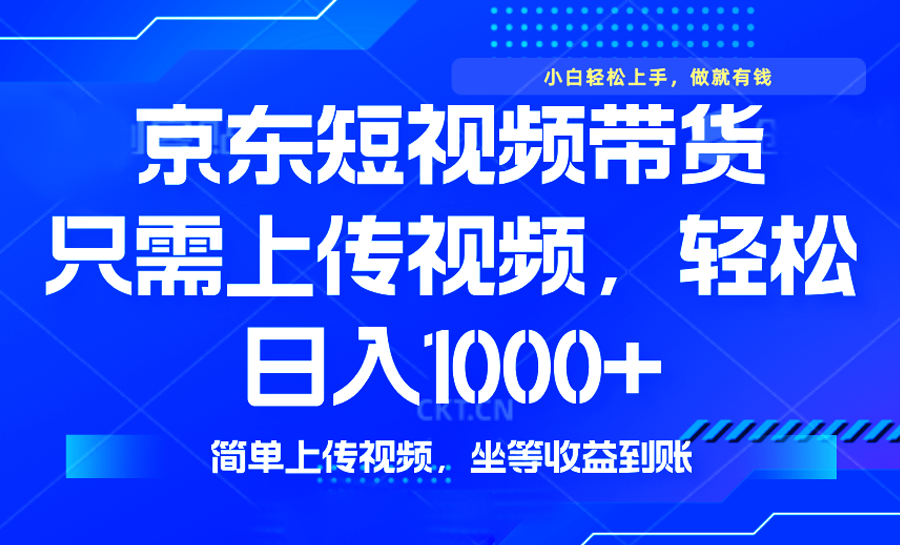 最新风口，京东短视频带货，只需上传视频，轻松日入1000+，无需剪辑，…-续财库