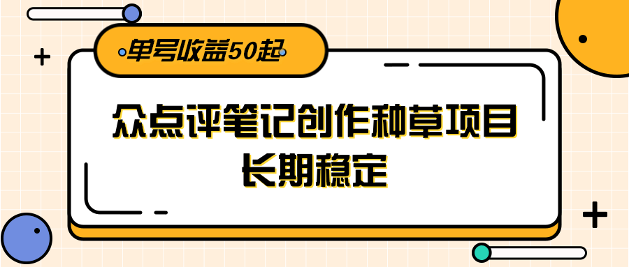 大众点评笔记创作种草项目，长期稳定， 单号收益50起-续财库