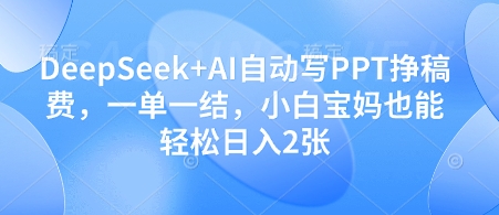 DeepSeek+AI自动写PPT挣稿费,一单一结,小白宝妈也能轻松日入2张-续财库