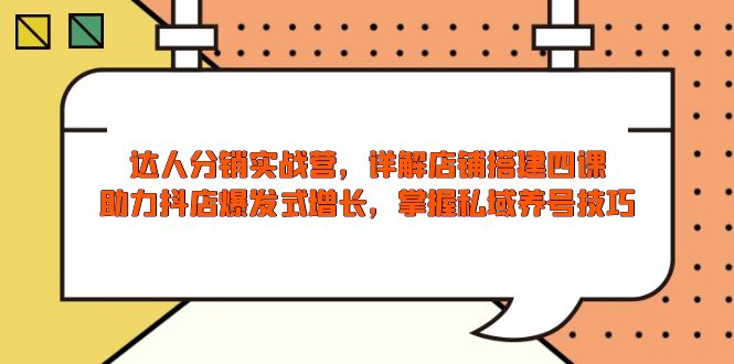 达人分销实战营，店铺搭建四课，助力抖店爆发式增长，掌握私域养号技巧-续财库