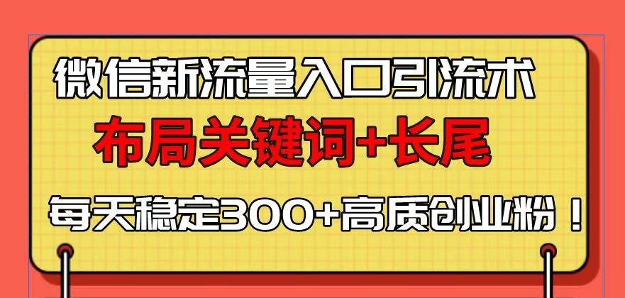 微信新流量入口引流术，布局关键词+长尾，每天稳定300+高质创业粉！-续财库