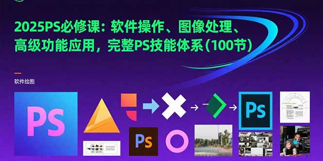 2025PS必修课：软件操作、图像处理、高级功能应用，完整PS技能体系(100节-续财库