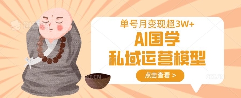 AI国学私域运营模型，单号月变现过W-续财库