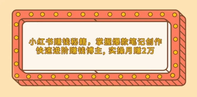 小红书赚钱秘籍，掌握爆款笔记创作，快速进阶赚钱博主, 实操月赚2万-续财库