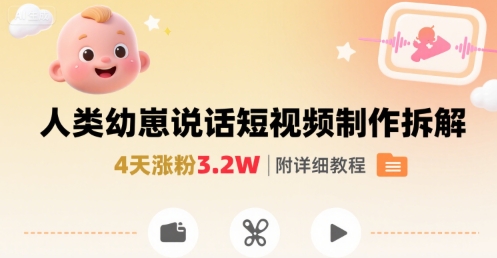 拆解人类幼崽宝宝要说话短视频制作，4天涨粉3.2W，附详细教程-续财库
