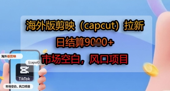 海外版剪映(capcut)拉新,日结算1k+,市场空白,风口项目-续财库