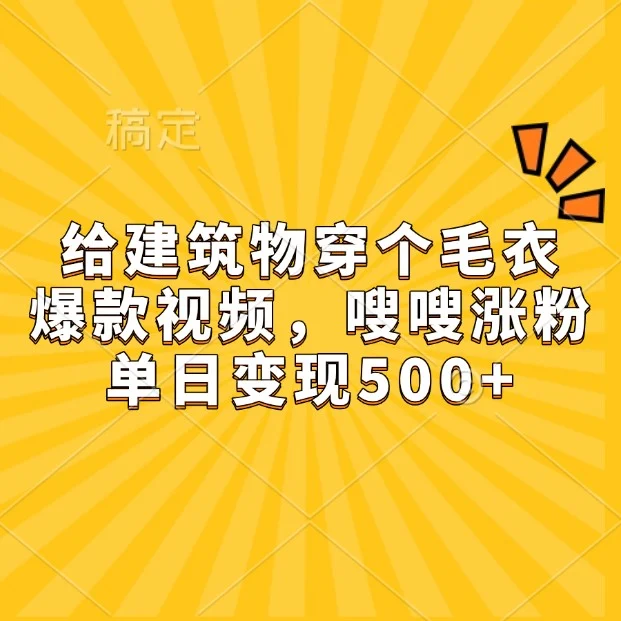给建筑物穿个毛衣,爆款视频,嗖嗖涨粉,单日变现500+-续财库