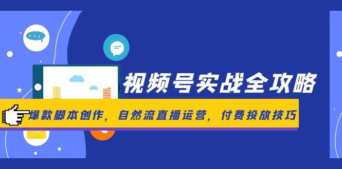 视频号实战全攻略,爆款脚本创作,自然流直播运营,付费投放技巧-续财库