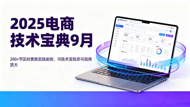 2025电商技术宝典9月:200+节实时更新实操案例,可技术变现亦可自用放大-续财库
