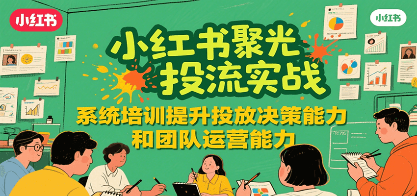 小红书聚光投流实战，系统学习提升投放决策能力和团队运营能力-续财库