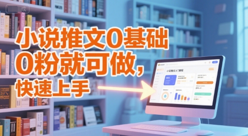 小说推文0基础入门教程，0粉就可做，快速上手-续财库