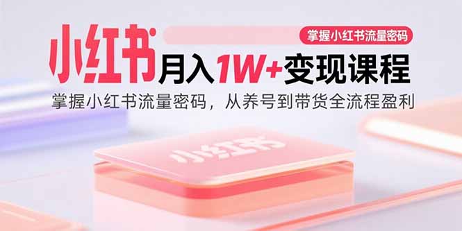 小红书月入1W+变现课程:掌握小红书流量密码,从养号到带货全流程盈利-续财库