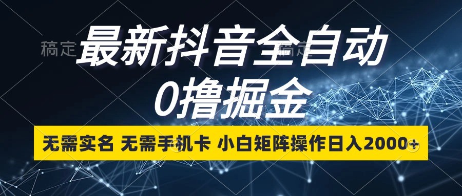 最新抖音全自动0撸掘金，无需实名，无需手机卡，小白矩阵操作日入2000+-续财库