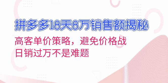 拼多多18天8万销售额揭秘：高客单价策略，避免价格战，日销过万不是难题-续财库