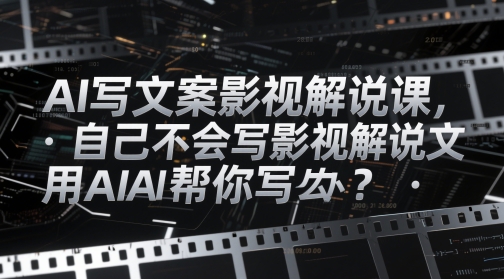 AI写文案影视解说课，自己不会写影视解说文案怎么办？用AI帮你写-续财库
