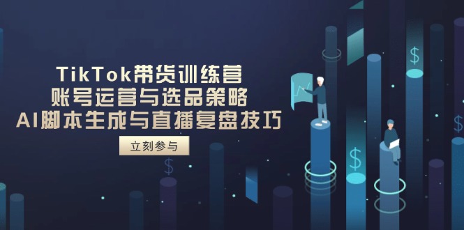 TikTok带货训练营，账号运营与选品策略，AI脚本生成与直播复盘技巧-续财库